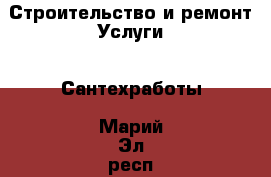 Строительство и ремонт Услуги - Сантехработы. Марий Эл респ.